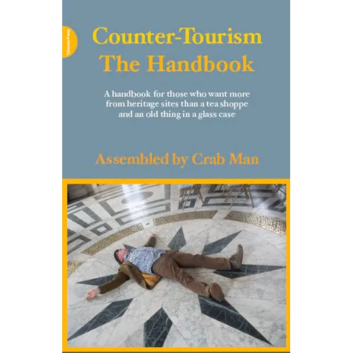 Counter-Tourism: The Handbook: A Handbook for Those Who Want More from Heritage Sites Than a Tea Shoppe and an Old Thing in a Glass Case - Paperback