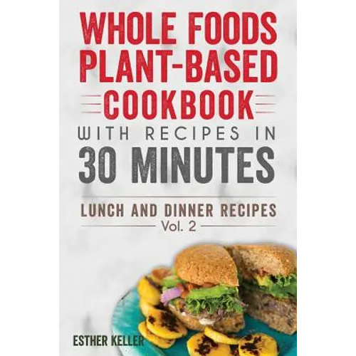 Whole Foods Plant-based Cookbook With Recipes In 30 Minutes (Lunch And Dinner Recipes) Vol. 2 - Paperback