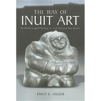 The Way of Inuit Art: Aesthetics and History in and Beyond the Arctic - Paperback