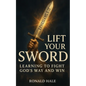 Lift Your Sword: Learning to Fight God's Way and Win - Paperback