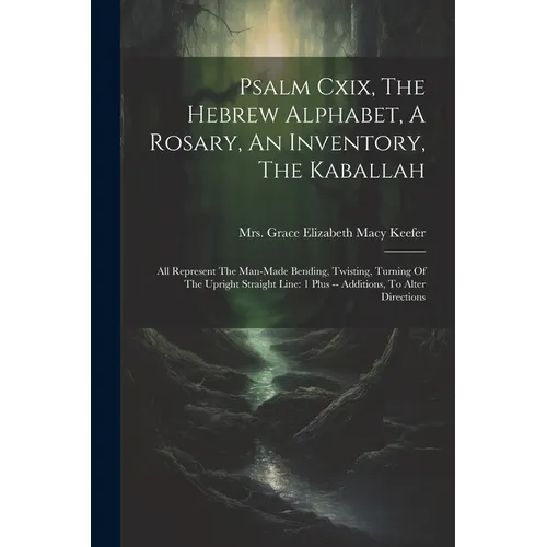 Psalm Cxix, The Hebrew Alphabet, A Rosary, An Inventory, The Kaballah: All Represent The Man-made Bending, Twisting, Turning Of The Upright Straight L - Paperback