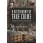 A Dictionary of True Crime: A Reference Guide to the Dark and Curious Crimes of British History - Hardcover