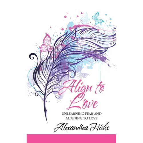 Align to Love: Unlearning Fear and Aligning to Love - Paperback