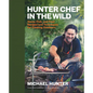 Hunter Chef in the Wild: Game, Fish, and Fowl Recipes and Techniques for Cooking Outdoors - Hardcover