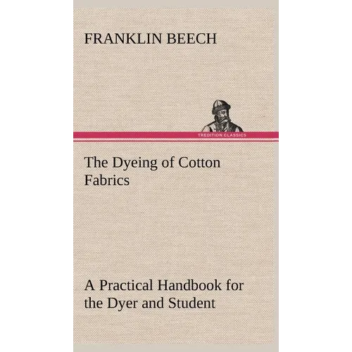 The Dyeing of Cotton Fabrics A Practical Handbook for the Dyer and Student - Hardcover