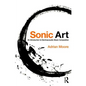 Sonic Art: An Introduction to Electroacoustic Music Composition - Paperback
