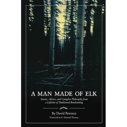 A Man Made of Elk: Stories, Advice, and Campfire Philosophy from a Lifetime of Traditional Bowhunting - Paperback