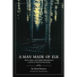 A Man Made of Elk: Stories, Advice, and Campfire Philosophy from a Lifetime of Traditional Bowhunting - Paperback