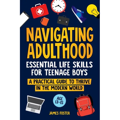 Navigating Adulthood: Essential Life Skills For Teenage Boys - A Practical Guide To Thrive In The Modern World - Paperback