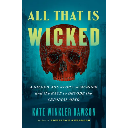 All That Is Wicked: A Gilded-Age Story of Murder and the Race to Decode the Criminal Mind - Hardcover
