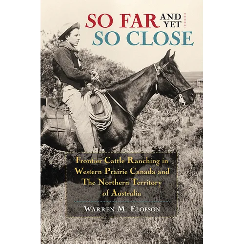 So Far and Yet So Close: Frontier Cattle Ranching in Western Prairie Canada and the Northern Territory of Australia - Paperback