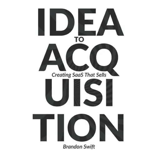 Idea to Acquisition: Creating SaaS that Sells - Paperback