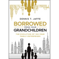 Borrowed from Your Grandchildren: The Evolution of 100-Year Family Enterprises - Hardcover