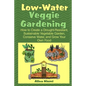 Low Water Veggie Gardening: How to Create a Drought-Resistant, Sustainable Vegetable Garden, Conserve Water, and Grow Your Own Food - Paperback