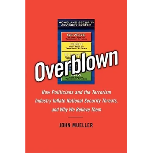 Overblown: How Politicians and the Terrorism Industry Inflate National Security Threats, and Why We Believe Them - Paperback