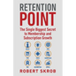 Retention Point: The Single Biggest Secret to Membership and Subscription Growth for Associations, SAAS, Publishers, Digital Access, Subscription Boxe - Paperback