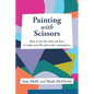 Painting With Scissors: How to use the tools you have to make your life and work a masterpiece - Paperback