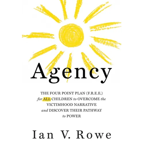 Agency: The Four Point Plan (F.R.E.E.) for All Children to Overcome the Victimhood Narrative and Discover Their Pathway to Pow - Hardcover