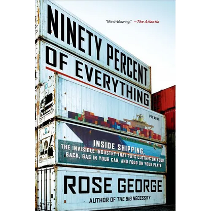 Ninety Percent of Everything: Inside Shipping, the Invisible Industry That Puts Clothes on Your Back, Gas in Your Car, and Food on Your Plate - Paperback