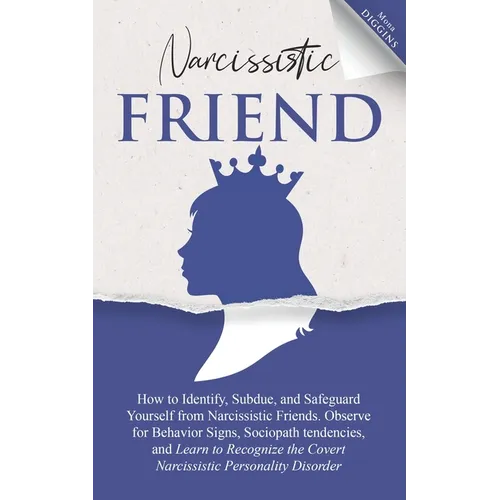 Narcissistic Friend How to Identify, Subdue, and Safeguard Yourself from Narcissistic Friends. Observe for Behavior Signs, Sociopath tendencies, and L - Paperback