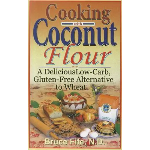 Cooking with Coconut Flour: A Delicious Low-Carb, Gluten-Free Alternative to Wheat - Paperback