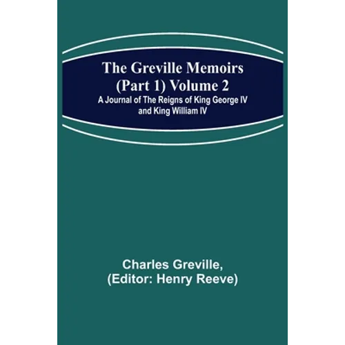 The Greville Memoirs (Part 1) Volume 2; A Journal of the Reigns of King George IV and King William IV - Paperback