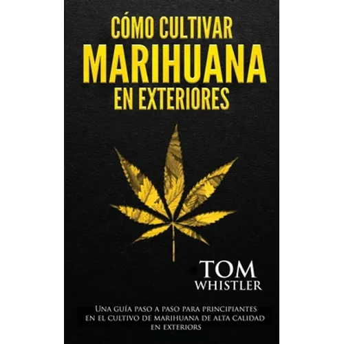 Cómo cultivar marihuana en exteriores: Una guía paso a paso para principiantes en el cultivo de marihuana de alta calidad en exteriors (Spanish Editio - Paperback