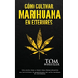 Cómo cultivar marihuana en exteriores: Una guía paso a paso para principiantes en el cultivo de marihuana de alta calidad en exteriors (Spanish Editio - Paperback