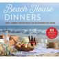 Beach House Dinners: Simple, Summer-Inspired Meals for Entertaining Year-Round - Hardcover