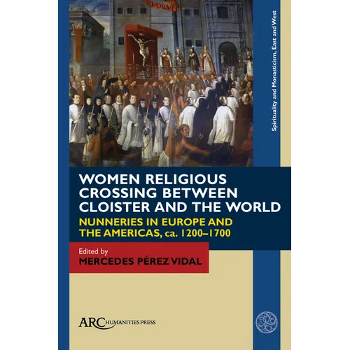 Women Religious Crossing Between Cloister and the World: Nunneries in Europe and the Americas, Ca. 1200-1700 - Paperback