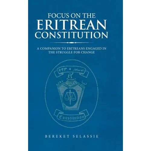Focus on the Eritrean Constitution: A Companion to Eritreans Engaged in the Struggle for Change - Hardcover