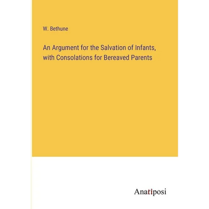 An Argument for the Salvation of Infants, with Consolations for Bereaved Parents - Paperback