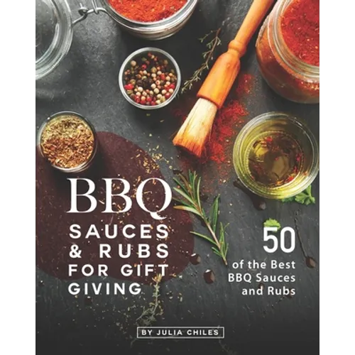 BBQ Sauces and Rubs for Gift Giving: 50 of the Best BBQ Sauces and Rubs - Paperback