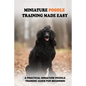 Miniature Poodle Training Made Easy: A Practical Miniature Poodle Training Guide For Beginners: Miniature Poodle Training Commands - Paperback