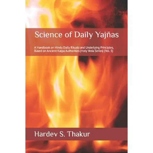 Science of Daily Yajñas: A Handbook on Hindu Daily Rituals and Underlying Principles, Based on Ancient Kalpa Authorities (Holy Veda Series) (Vol. 5) - Paperback