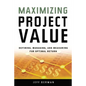 Maximizing Project Value: Defining, Managing, and Measuring for Optimal Return - Paperback