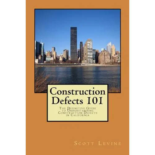 Construction Defects 101: The Definitive Guide to Understanding Construction Defects in California - Paperback