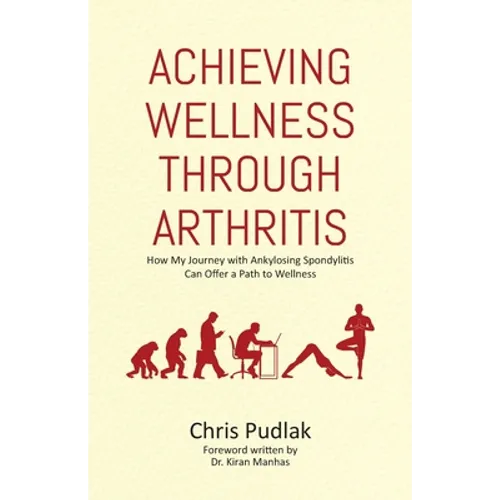 Achieving Wellness Through Arthritis: How My Journey with Ankylosing Spondylitis Can Offer a Path to Wellness - Paperback
