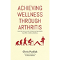 Achieving Wellness Through Arthritis: How My Journey with Ankylosing Spondylitis Can Offer a Path to Wellness - Paperback