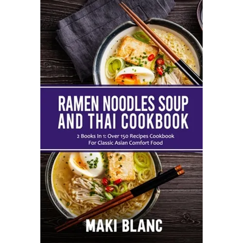 Ramen Noodle Soup And Thai Cookbook: 2 Books In 1: Over 150 Recipes For Classic Asian Food - Paperback