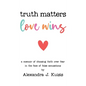 Truth Matters, Love Wins: A Memoir of Choosing Faith over Fear in the Face of False Accusations - Hardcover