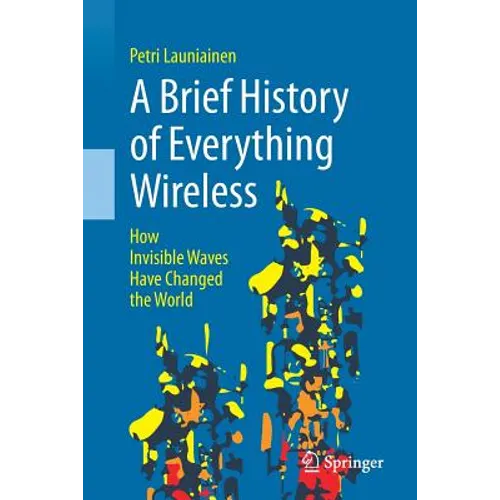 A Brief History of Everything Wireless: How Invisible Waves Have Changed the World - Paperback