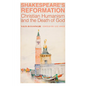 Shakespeare's Reformation: Christian Humanism and the Death of God - Hardcover
