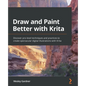 Draw and Paint Better with Krita: Discover pro-level techniques and practices to create spectacular digital illustrations with Krita - Paperback