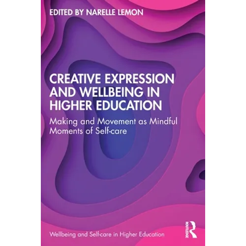 Creative Expression and Wellbeing in Higher Education: Making and Movement as Mindful Moments of Self-Care - Paperback