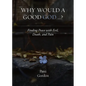 Why Would a Good God ...?: Finding Peace with Evil, Death, and Pain - Paperback
