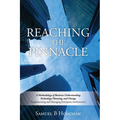 Reaching the Pinnacle: A Methodology of Business Understanding, Technology Planning, and Change (Implementing and Managing Enterprise Architecture) - Paperback