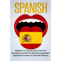 Spanish: Beginner's Step by Step Course to Quickly Learning The Spanish Language, Spanish Grammar & Spanish Phrases - Paperback