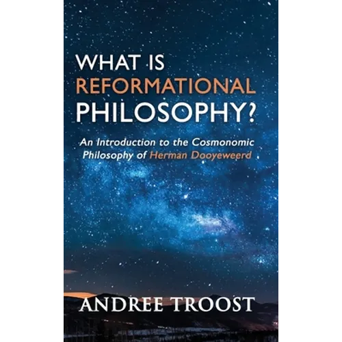 What is Reformational Philosophy?: An Introduction to the Cosmonomic Philosophy of Herman Dooyeweerd - Hardcover