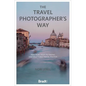 The Travel Photographer's Way: Practical Steps to Taking Unforgettable Travel Photos - Paperback